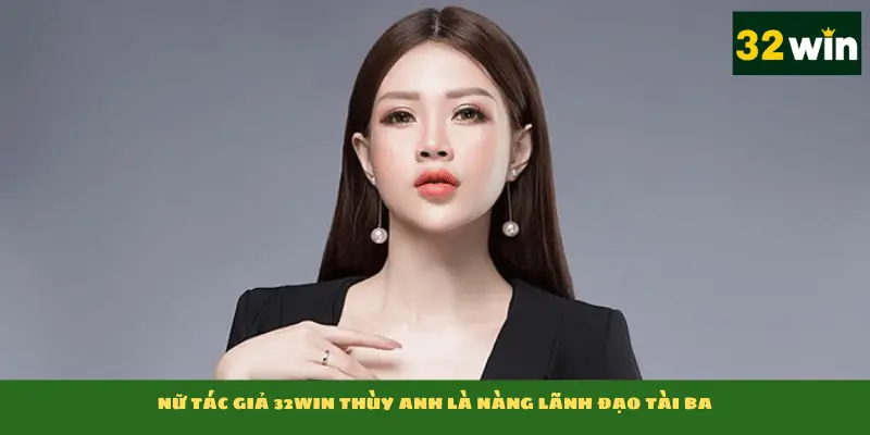 Nữ tác giả 32win Thùy Anh là nàng lãnh đạo tài ba
